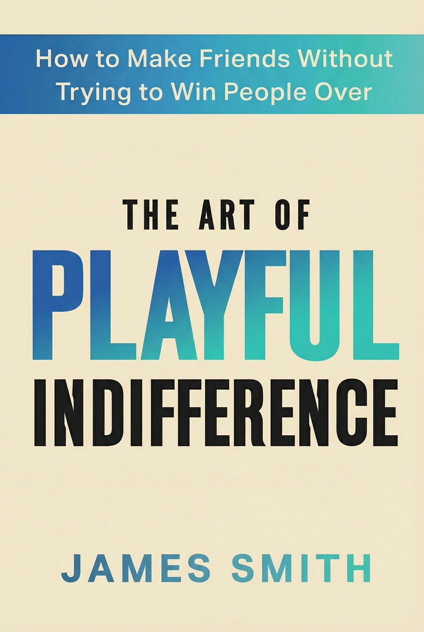 The Art of Playful Indifference by James Smith How to make friends without trying to win people over.